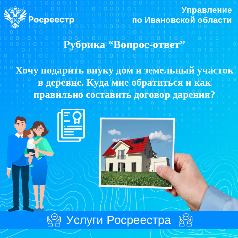 Вопрос: Хочу подарить внуку дом и земельный участок в деревне. Куда мне обратиться и как правильно составить договор дарения?.